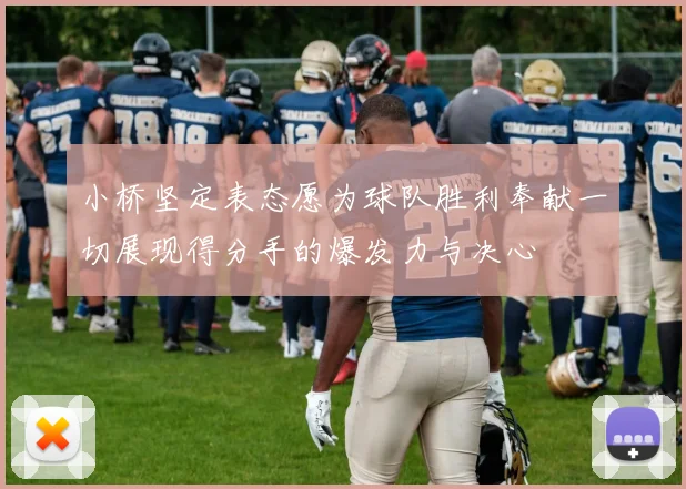 小桥坚定表态愿为球队胜利奉献一切展现得分手的爆发力与决心