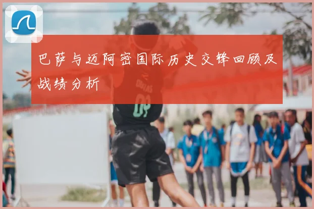 巴萨与迈阿密国际历史交锋回顾及战绩分析