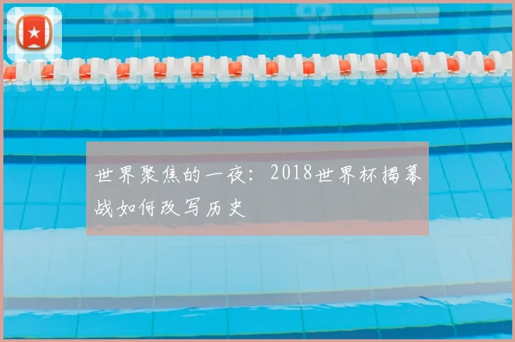 世界聚焦的一夜：2018世界杯揭幕战如何改写历史