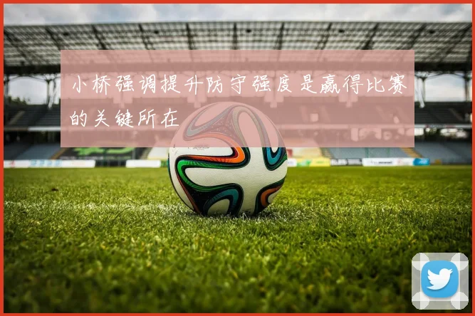 小桥强调提升防守强度是赢得比赛的关键所在
