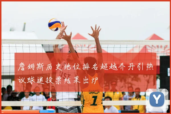 詹姆斯历史地位排名超越乔丹引热议球迷投票结果出炉
