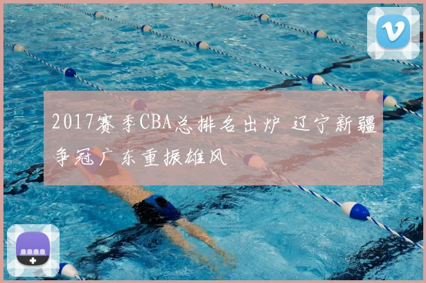 2017赛季CBA总排名出炉 辽宁新疆争冠广东重振雄风