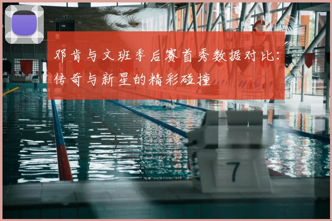 邓肯与文班季后赛首秀数据对比：传奇与新星的精彩碰撞