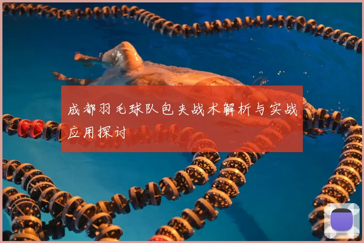 成都羽毛球队包夹战术解析与实战应用探讨