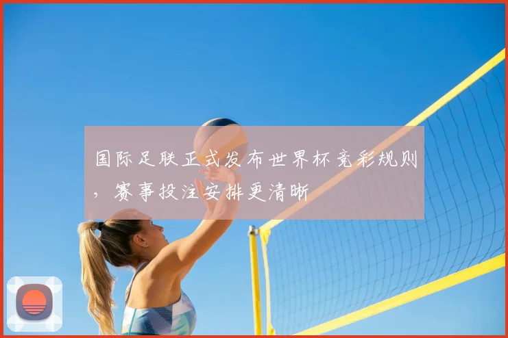 国际足联正式发布世界杯竞彩规则，赛事投注安排更清晰