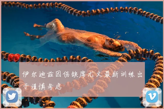 伊尔迪兹因伤缺席尤文最新训练出于谨慎考虑