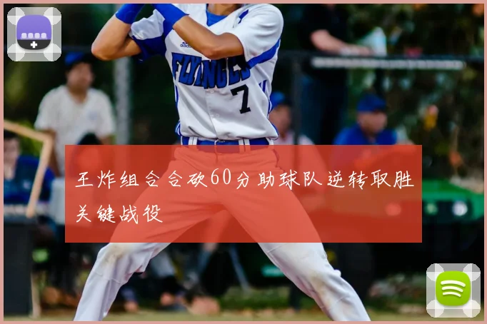 王炸组合合砍60分助球队逆转取胜关键战役