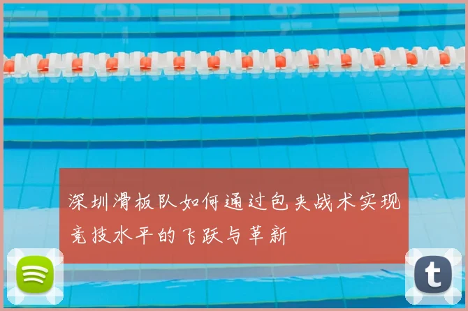深圳滑板队如何通过包夹战术实现竞技水平的飞跃与革新