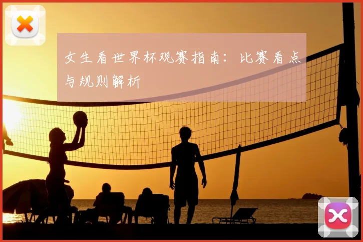 女生看世界杯观赛指南:比赛看点与规则解析
