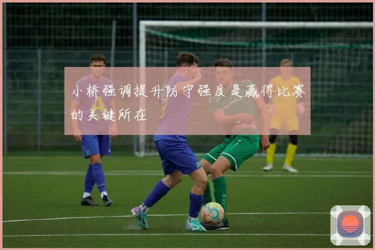 小桥强调提升防守强度是赢得比赛的关键所在