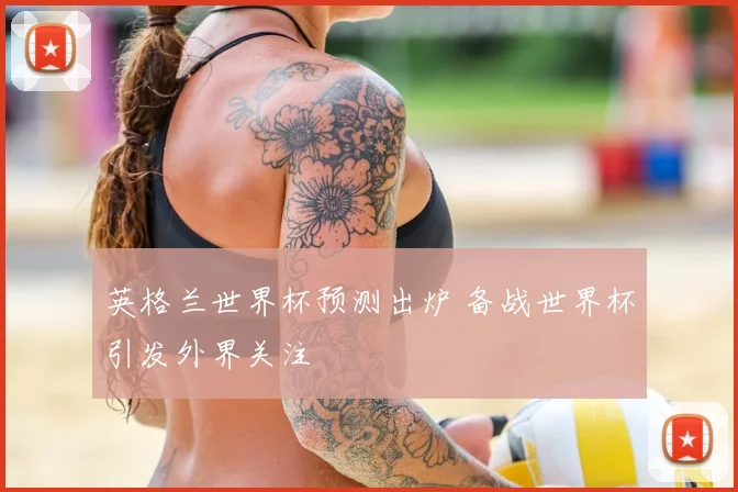 英格兰世界杯预测出炉 备战世界杯引发外界关注