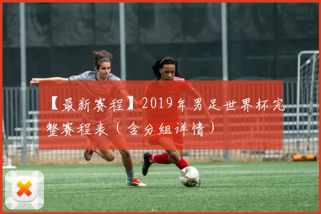 【最新赛程】2019年男足世界杯完整赛程表（含分组详情）
