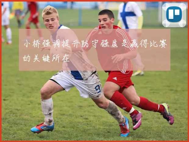 小桥强调提升防守强度是赢得比赛的关键所在