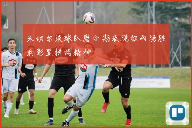米切尔谈球队磨合期表现称两场胜利彰显拼搏精神