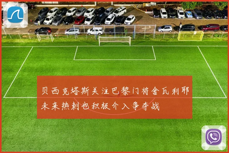 贝西克塔斯关注巴黎门将舍瓦利耶未来热刺也积极介入争夺战