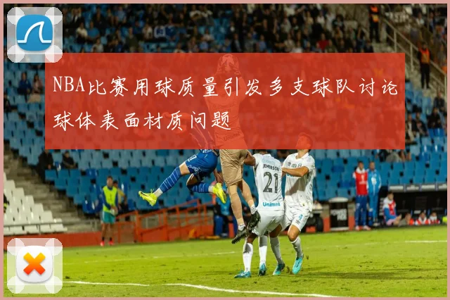 NBA比赛用球质量引发多支球队讨论球体表面材质问题