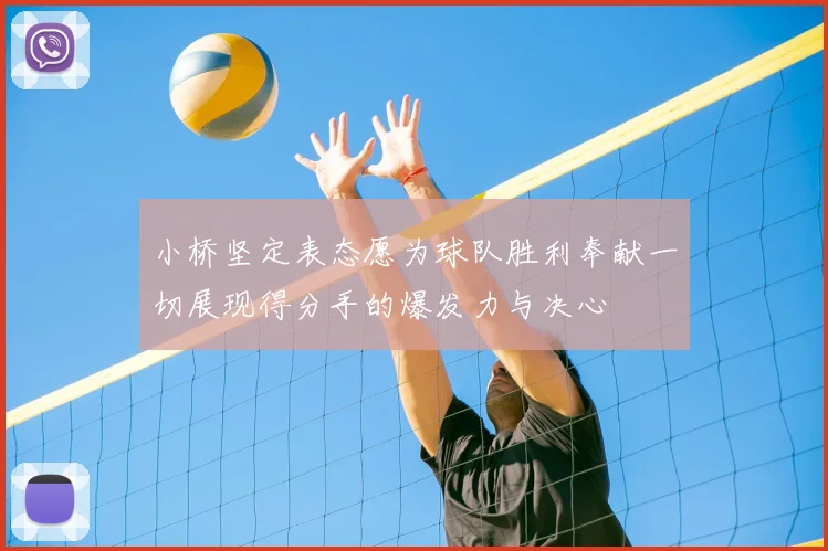 小桥坚定表态愿为球队胜利奉献一切展现得分手的爆发力与决心