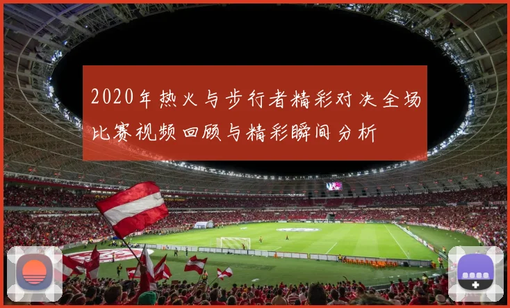 2020年热火与步行者精彩对决全场比赛视频回顾与精彩瞬间分析
