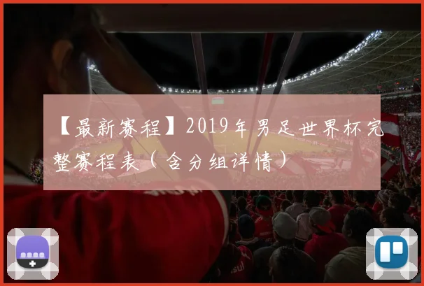 【最新赛程】2019年男足世界杯完整赛程表（含分组详情）