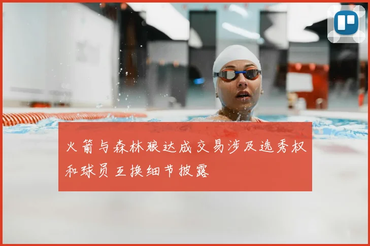 火箭与森林狼达成交易涉及选秀权和球员互换细节披露