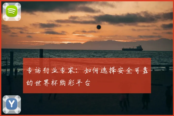 专访行业专家：如何选择安全可靠的世界杯购彩平台