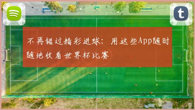 不再错过精彩进球：用这些App随时随地收看世界杯比赛
