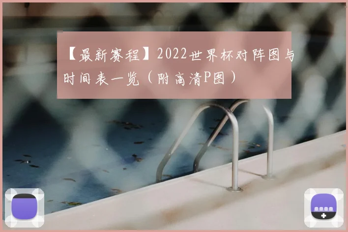 【最新赛程】2022世界杯对阵图与时间表一览（附高清P图）