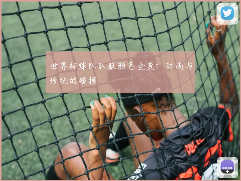 世界杯球队队服颜色全览：时尚与传统的碰撞