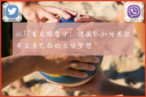 从17看足球哲学：德国队如何用效率击溃巴西的主场梦想