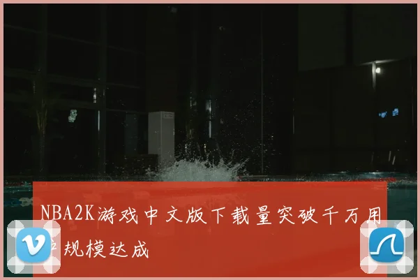 NBA2K游戏中文版下载量突破千万用户规模达成