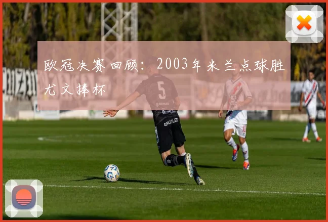 欧冠决赛回顾：2003年米兰点球胜尤文捧杯