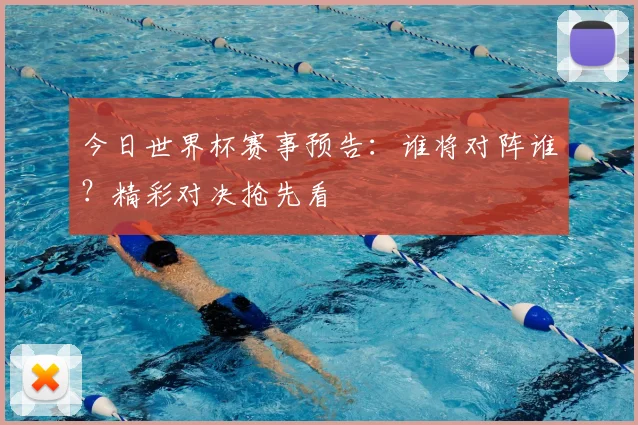 今日世界杯赛事预告：谁将对阵谁？精彩对决抢先看