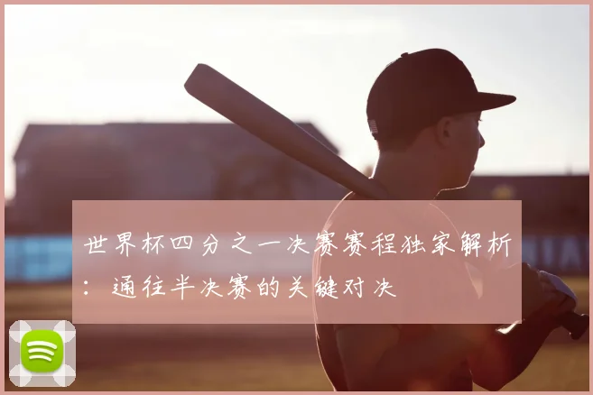 世界杯四分之一决赛赛程独家解析:通往半决赛的关键对决