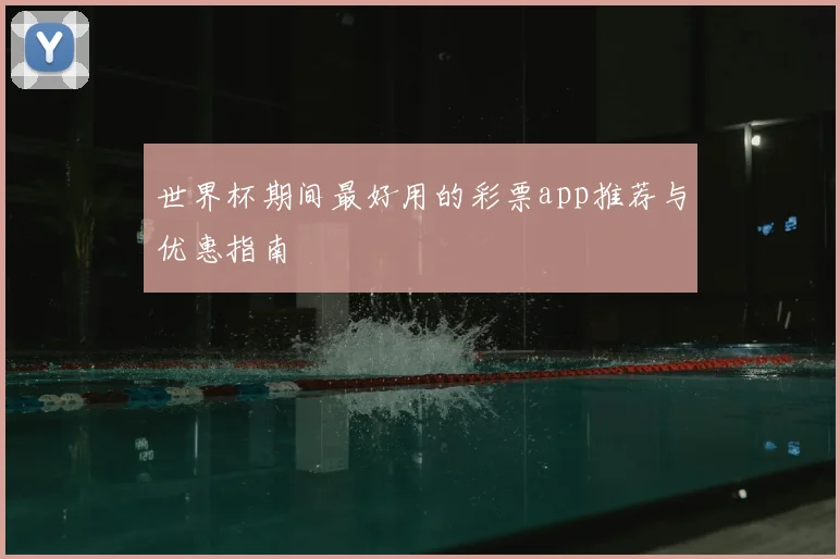 世界杯期间最好用的彩票app推荐与优惠指南