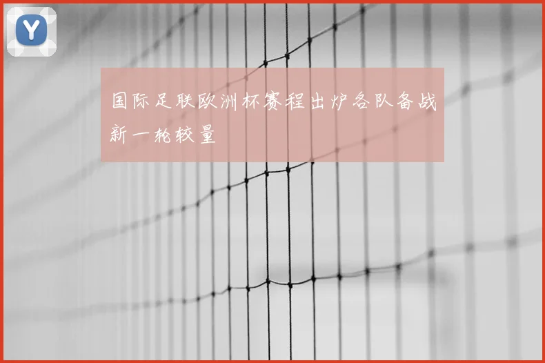 国际足联欧洲杯赛程出炉各队备战新一轮较量