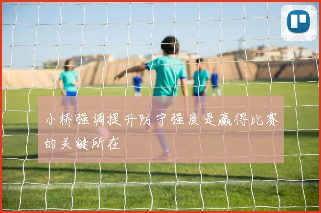 小桥强调提升防守强度是赢得比赛的关键所在