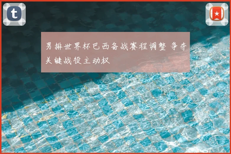 男排世界杯巴西备战赛程调整 争夺关键战役主动权
