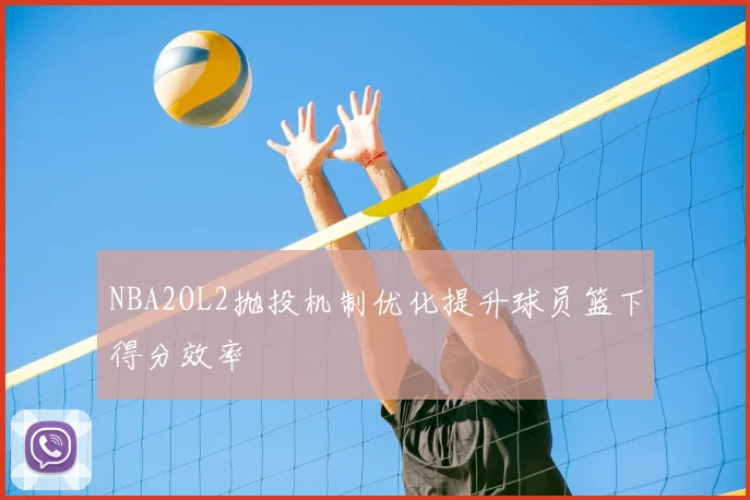 NBA2OL2抛投机制优化提升球员篮下得分效率