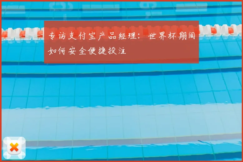 专访支付宝产品经理：世界杯期间如何安全便捷投注