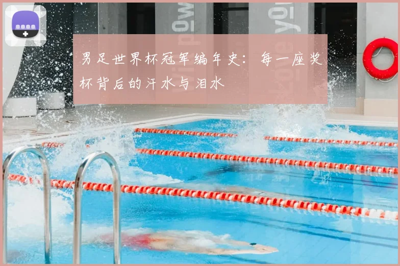 男足世界杯冠军编年史：每一座奖杯背后的汗水与泪水