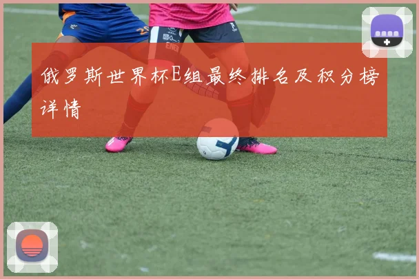 俄罗斯世界杯E组最终排名及积分榜详情