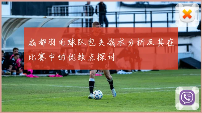 成都羽毛球队包夹战术分析及其在比赛中的优缺点探讨