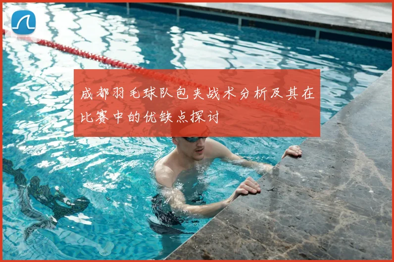 成都羽毛球队包夹战术分析及其在比赛中的优缺点探讨