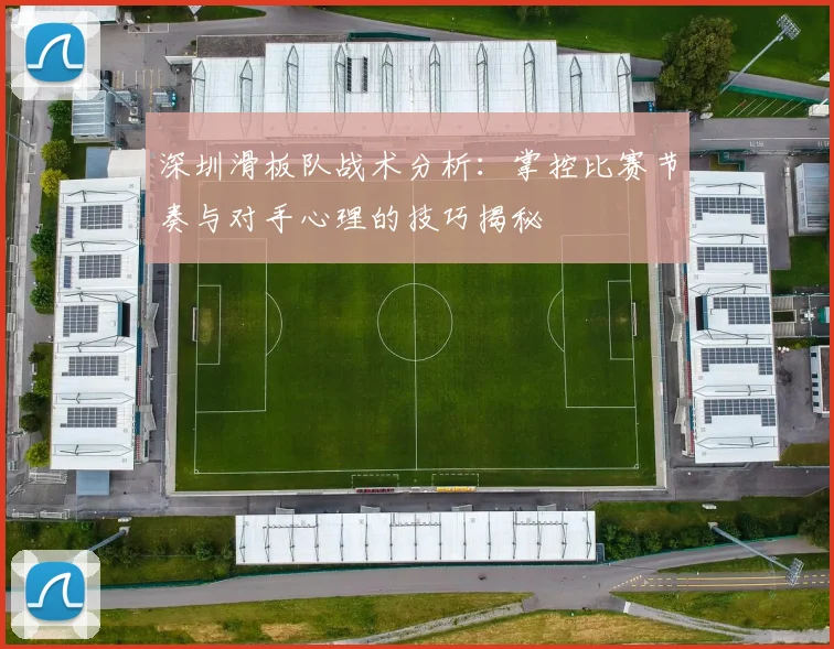 深圳滑板队战术分析：掌控比赛节奏与对手心理的技巧揭秘