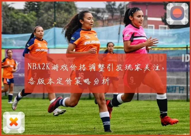 NBA2K游戏价格调整引发玩家关注，各版本定价策略分析