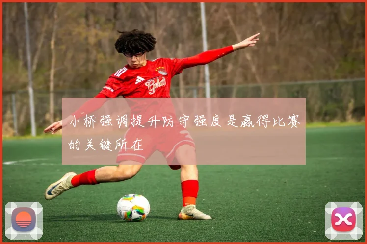 小桥强调提升防守强度是赢得比赛的关键所在