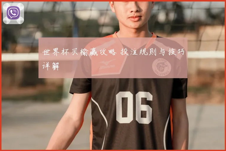 世界杯买输赢攻略 投注规则与技巧详解