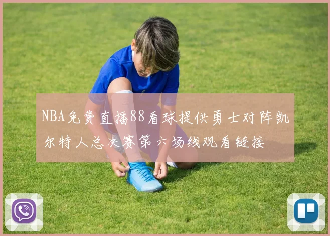 NBA免费直播88看球提供勇士对阵凯尔特人总决赛第六场线观看链接