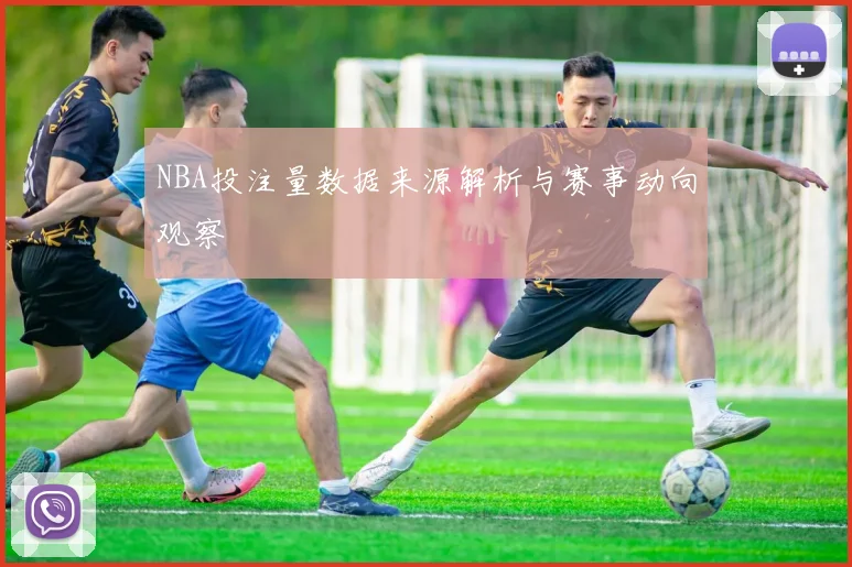 NBA投注量数据来源解析与赛事动向观察