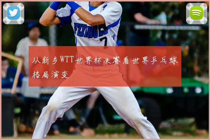 从新乡WTT世界杯决赛看世界乒乓球格局演变